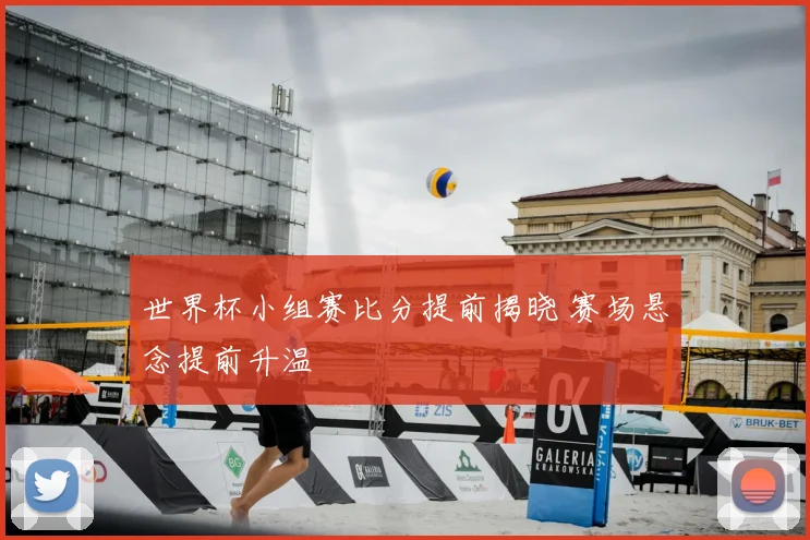 世界杯小组赛比分提前揭晓 赛场悬念提前升温