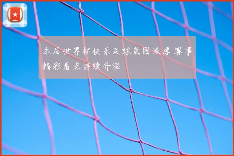 本届世界杯快乐足球氛围浓厚 赛事精彩看点持续升温