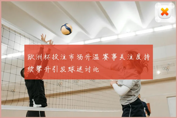 欧洲杯投注市场升温 赛事关注度持续攀升引发球迷讨论