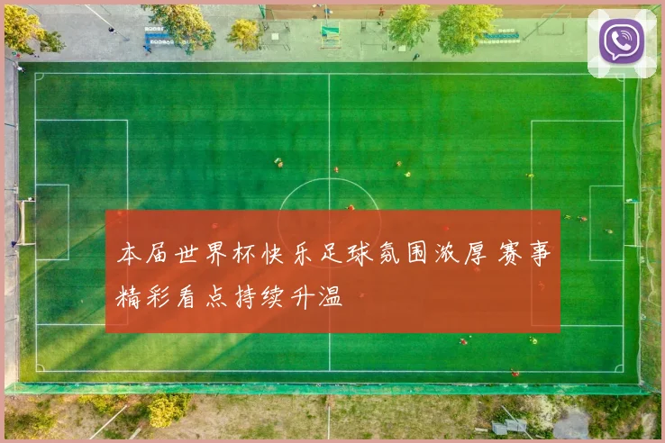 本届世界杯快乐足球氛围浓厚 赛事精彩看点持续升温