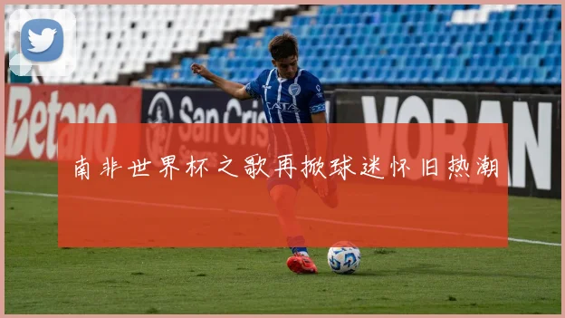 南非世界杯之歌再掀球迷怀旧热潮