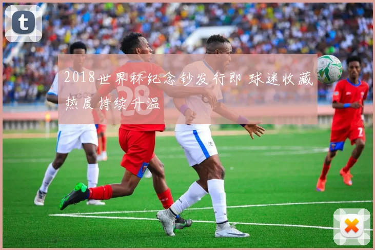 2018世界杯纪念钞发行即 球迷收藏热度持续升温