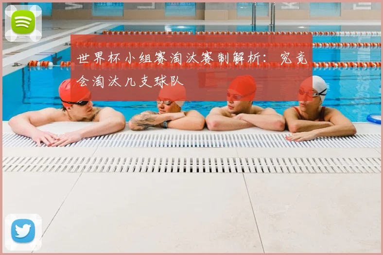 世界杯小组赛淘汰赛制解析:究竟会淘汰几支球队