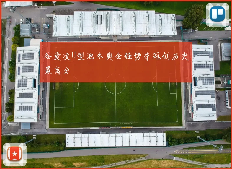 谷爱凌U型池冬奥会强势夺冠创历史最高分